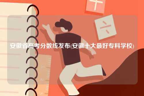 安徽省高考分數線發布(安徽十大最好?？茖W校)-圖1