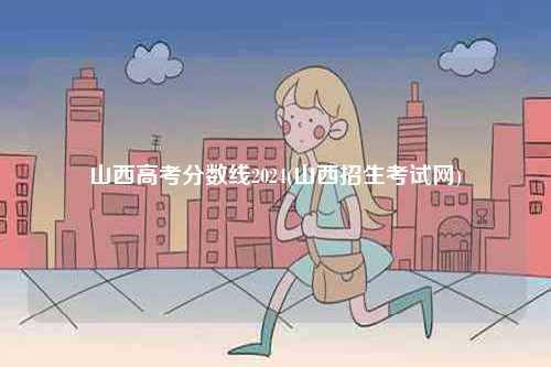 山西高考分數線2024(山西招生考試網)-圖1