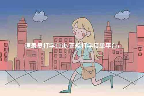 速錄員打字口訣(正規打字接單平臺)-圖1
