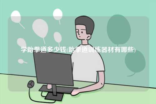 學(xué)跆拳道多少錢(跆拳道訓(xùn)練器材有哪些)-圖1
