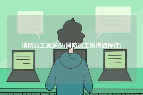 消防員工資多少(消防員工資待遇標準)-圖1