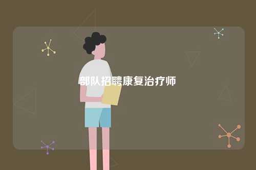部隊招聘康復(fù)治療師-圖1