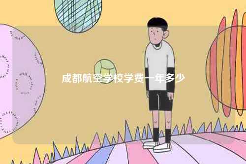 成都航空學(xué)校學(xué)費(fèi)一年多少-圖1