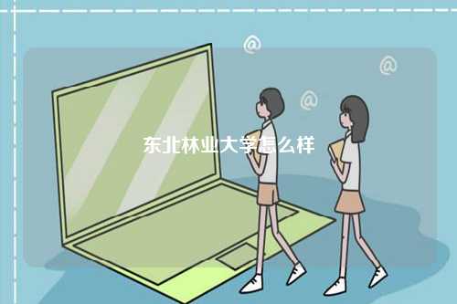 東北林業(yè)大學怎么樣-圖1