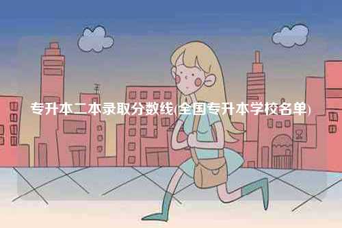 專升本二本錄取分數線(全國專升本學校名單)-圖1
