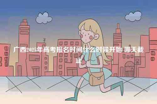 廣西2025年高考報名時間什么時候開始 哪天截止-圖1