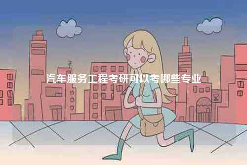 汽車服務工程考研可以考哪些專業-圖1