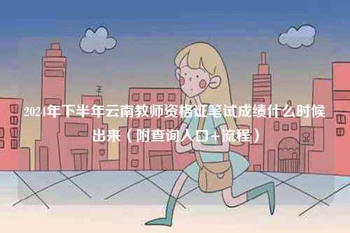 2024年下半年云南教師資格證筆試成績什么時候出來（附查詢入口+流程）-圖1