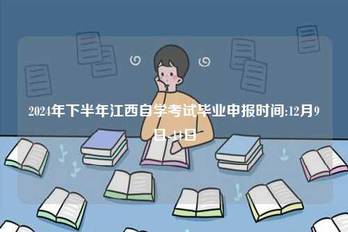 2024年下半年江西自學考試畢業申報時間:12月9日-11日-圖1