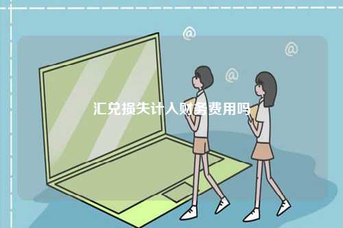 匯兌損失計入財務費用嗎-圖1