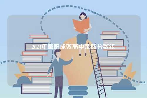 2024年阜陽成效高中錄取分數(shù)線-圖1