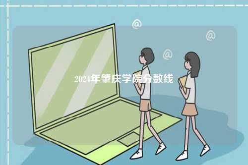 2024年肇慶學(xué)院分?jǐn)?shù)線-圖1