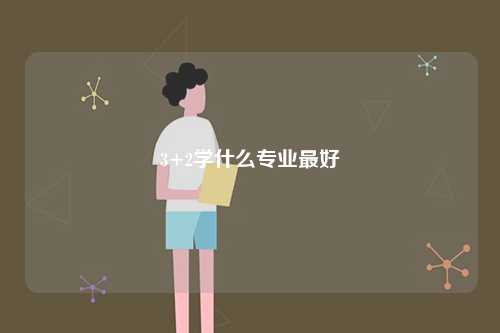 3+2學什么專業最好-圖1