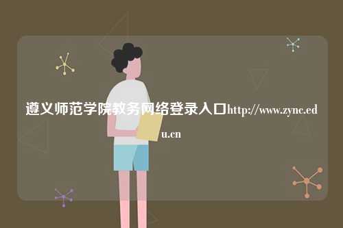 遵義師范學院教務網絡登錄入口http://www.zync.edu.cn-圖1