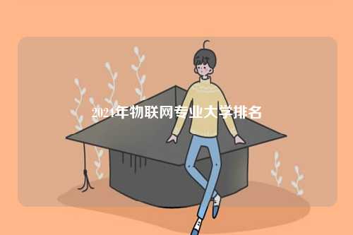 2024年物聯(lián)網(wǎng)專業(yè)大學(xué)排名-圖1