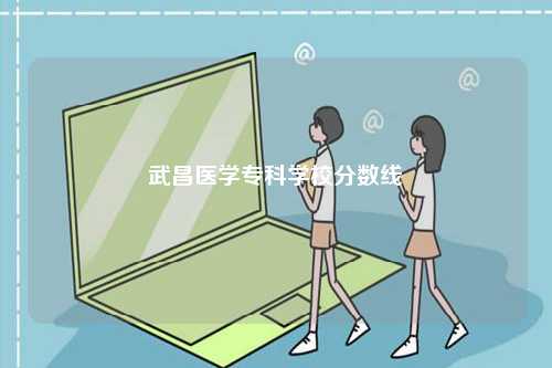 武昌醫(yī)學(xué)專科學(xué)校分?jǐn)?shù)線-圖1